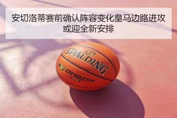 安切洛蒂赛前确认阵容变化皇马边路进攻或迎全新安排